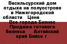 Васильсурский дом отдыха на полуострове в Нижегородской области › Цена ­ 30 000 000 - Все города Бизнес » Продажа готового бизнеса   . Алтайский край,Бийск г.